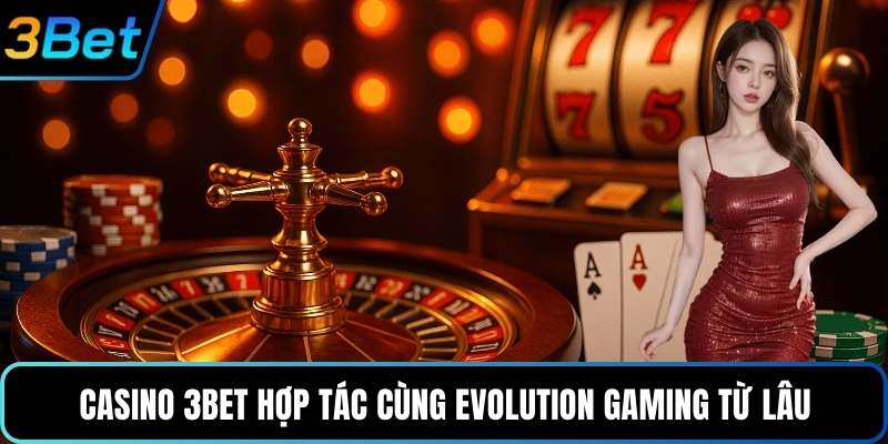 Casino 3Bet hợp tác cùng Evolution Gaming từ lâu