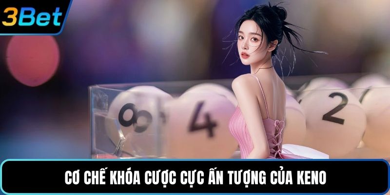 Cơ chế khóa cược cực ấn tượng của Keno