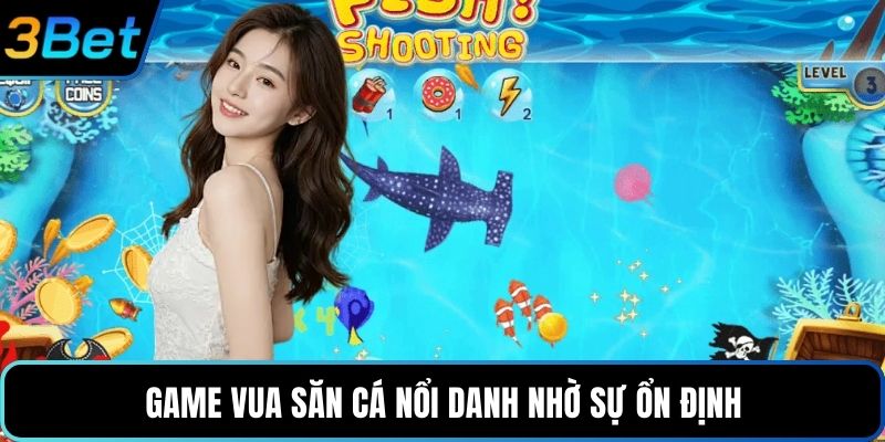 Game vua săn cá nổi danh nhờ sự ổn định