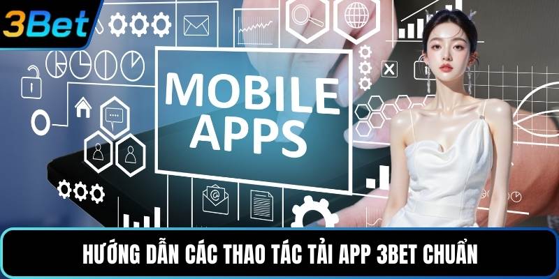 Hướng dẫn các thao tác tải app 3Bet chuẩn