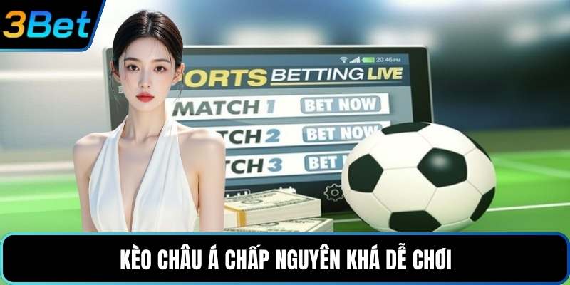 Kèo châu Á chấp nguyên khá dễ chơi