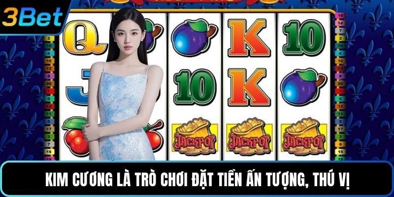 Kim cương là trò chơi đặt tiền ấn tượng, thú vị