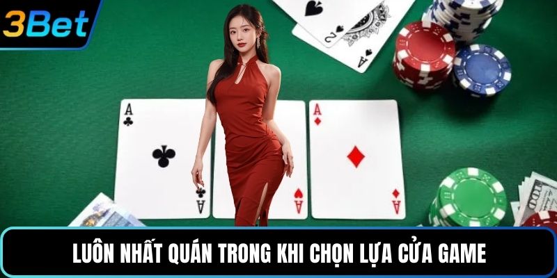 Luôn nhất quán trong khi chọn lựa cửa game