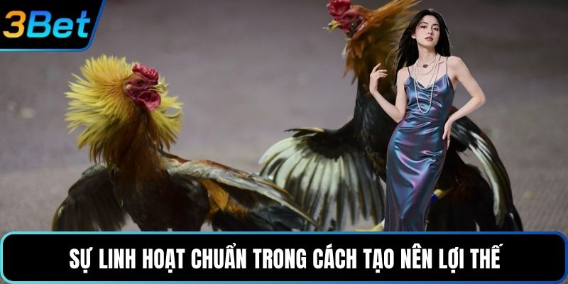 Sự linh hoạt chuẩn trong cách tạo nên lợi thế
