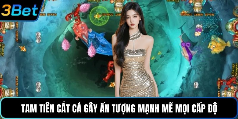 Tam tiên cắt cá gây ấn tượng mạnh mẽ mọi cấp độ